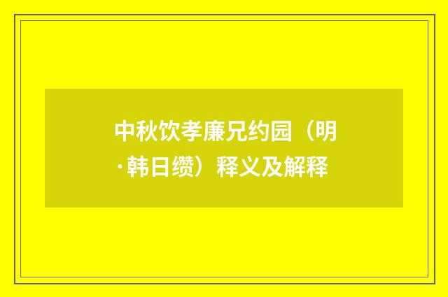 中秋饮孝廉兄约园（明·韩日缵）释义及解释