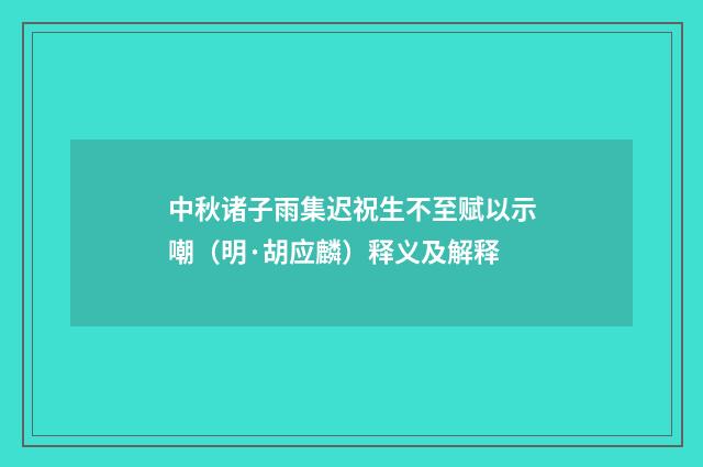 中秋诸子雨集迟祝生不至赋以示嘲（明·胡应麟）释义及解释
