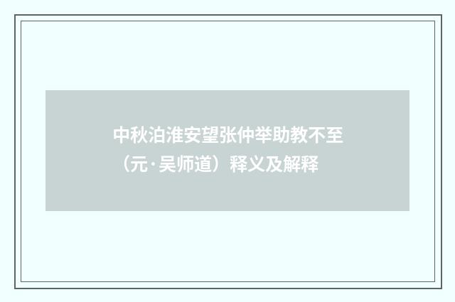中秋泊淮安望张仲举助教不至（元·吴师道）释义及解释