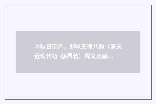 中秋日玩月，即咏五律八韵（清末近现代初·薛昂若）释义及解释