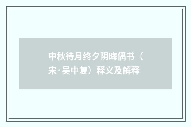 中秋待月终夕阴晦偶书（宋·吴中复）释义及解释