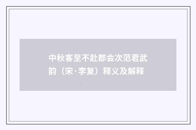 中秋客至不赴郡会次范君武韵（宋·李复）释义及解释
