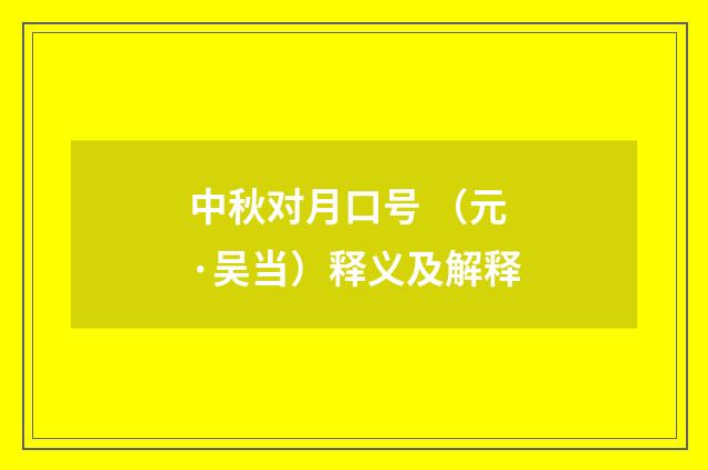 中秋对月口号 （元·吴当）释义及解释
