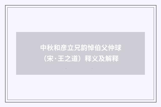 中秋和彦立兄韵悼伯父仲球（宋·王之道）释义及解释