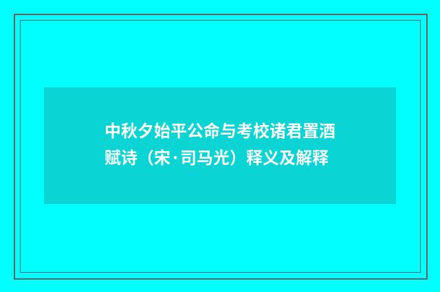 中秋夕始平公命与考校诸君置酒赋诗（宋·司马光）释义及解释