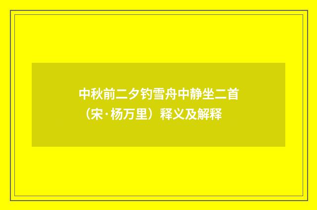 中秋前二夕钓雪舟中静坐二首（宋·杨万里）释义及解释