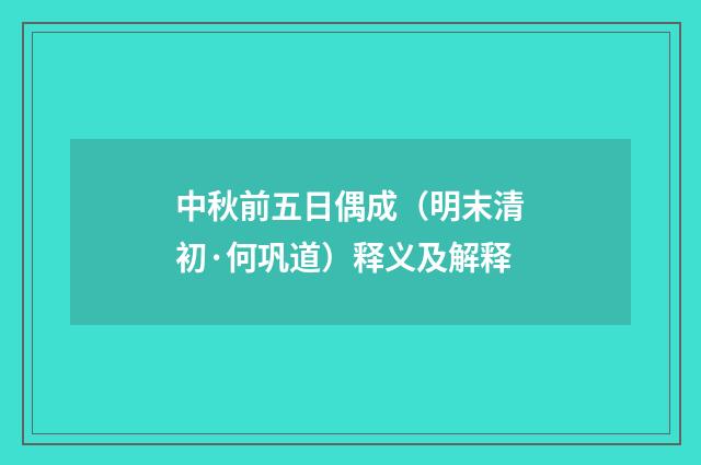 中秋前五日偶成（明末清初·何巩道）释义及解释