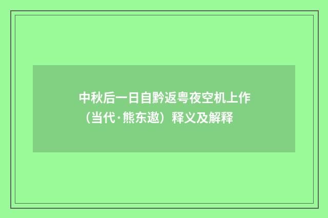 中秋后一日自黔返粤夜空机上作（当代·熊东遨）释义及解释