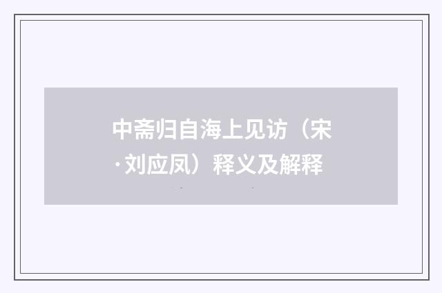 中斋归自海上见访（宋·刘应凤）释义及解释