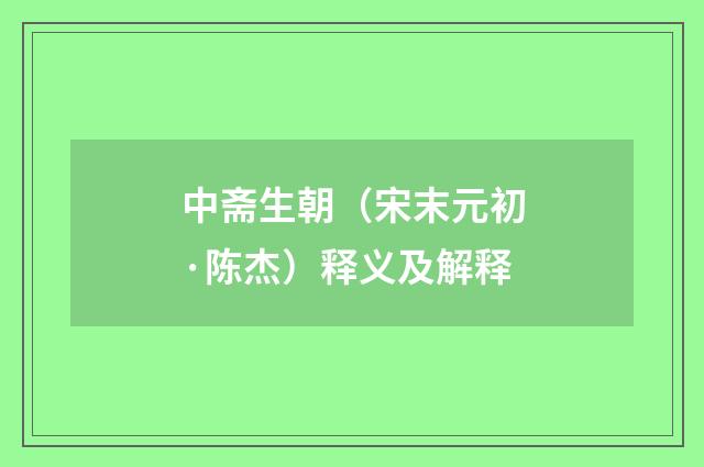中斋生朝（宋末元初·陈杰）释义及解释