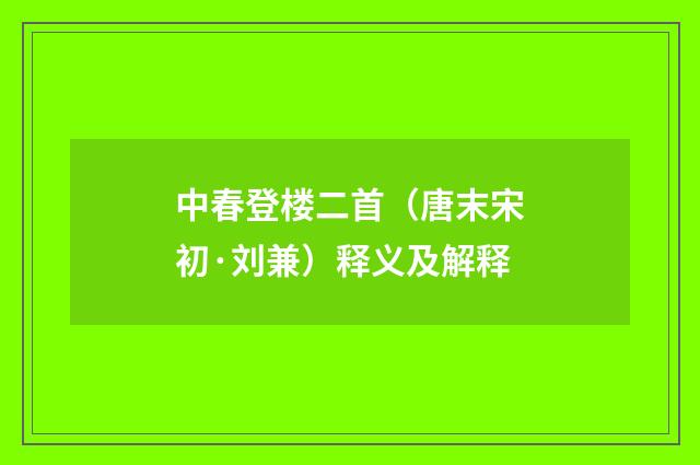 中春登楼二首（唐末宋初·刘兼）释义及解释