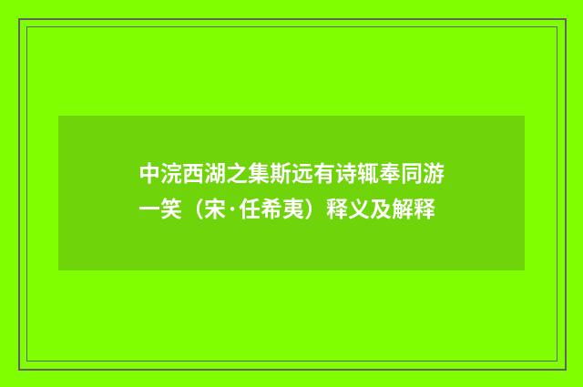 中浣西湖之集斯远有诗辄奉同游一笑（宋·任希夷）释义及解释