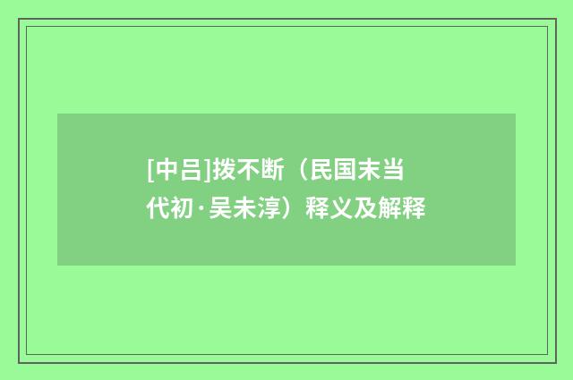 [中吕]拨不断（民国末当代初·吴未淳）释义及解释