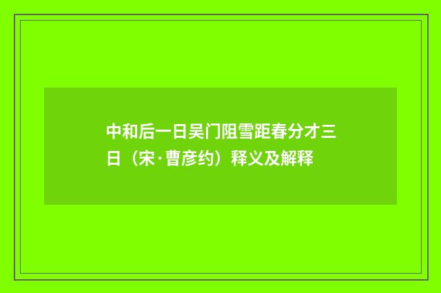 中和后一日吴门阻雪距春分才三日（宋·曹彦约）释义及解释