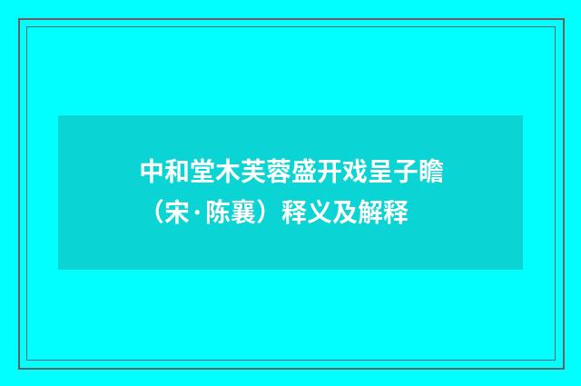 中和堂木芙蓉盛开戏呈子瞻（宋·陈襄）释义及解释