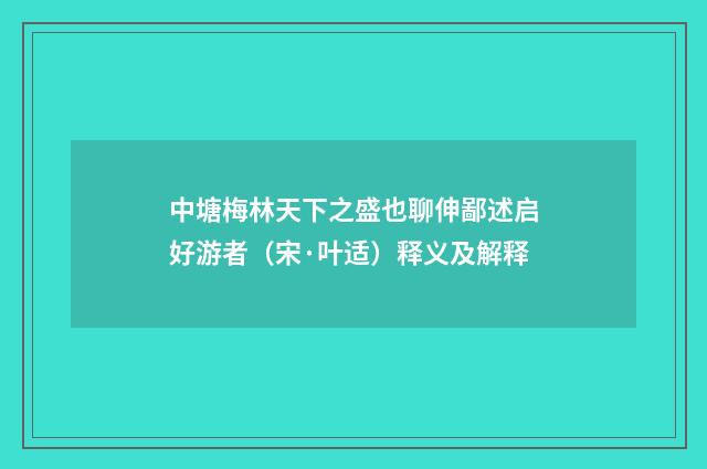 中塘梅林天下之盛也聊伸鄙述启好游者（宋·叶适）释义及解释