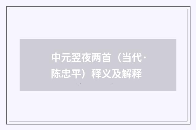 中元翌夜两首（当代·陈忠平）释义及解释