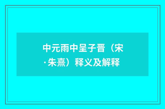 中元雨中呈子晋（宋·朱熹）释义及解释