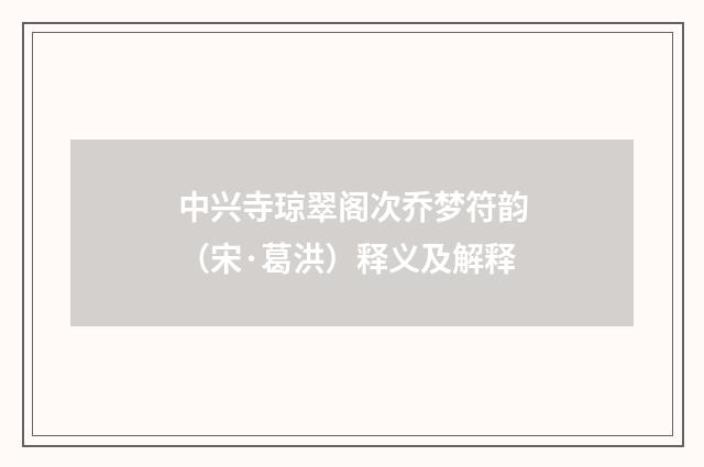 中兴寺琼翠阁次乔梦符韵（宋·葛洪）释义及解释