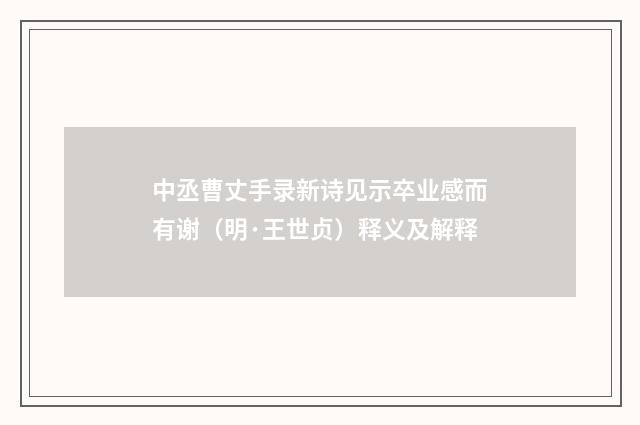 中丞曹丈手录新诗见示卒业感而有谢（明·王世贞）释义及解释