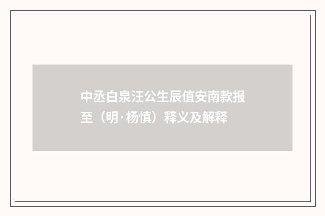 中丞白泉汪公生辰值安南款报至（明·杨慎）释义及解释