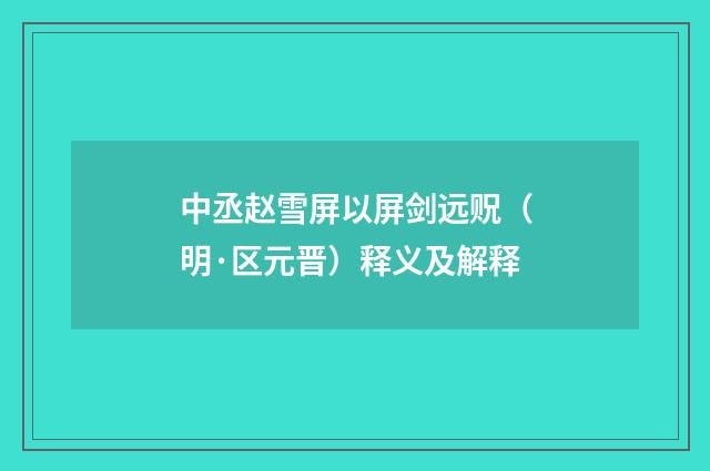 中丞赵雪屏以屏剑远贶（明·区元晋）释义及解释