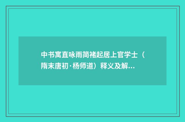 中书寓直咏雨简褚起居上官学士（隋末唐初·杨师道）释义及解释