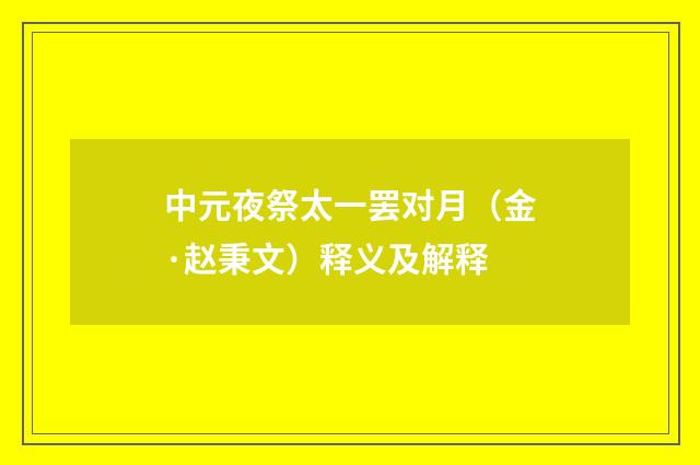 中元夜祭太一罢对月（金·赵秉文）释义及解释