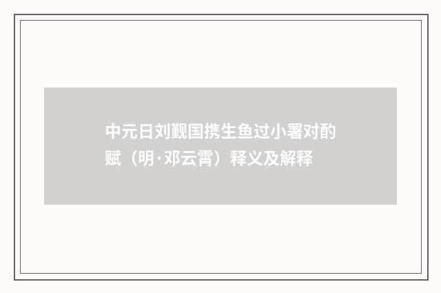 中元日刘觐国携生鱼过小署对酌赋（明·邓云霄）释义及解释
