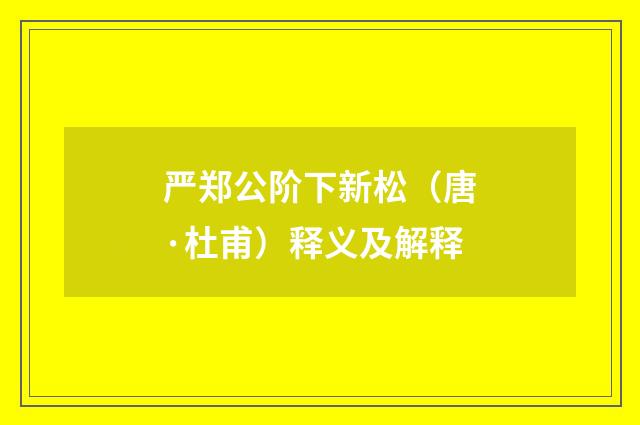 严郑公阶下新松（唐·杜甫）释义及解释