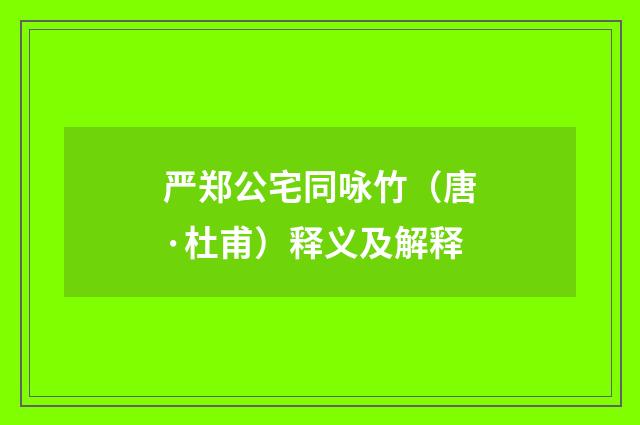 严郑公宅同咏竹（唐·杜甫）释义及解释