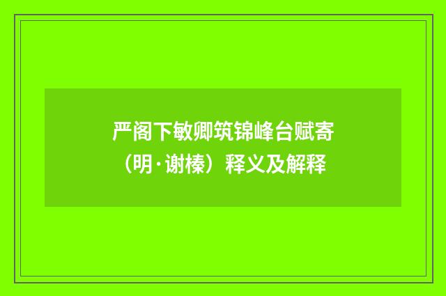 严阁下敏卿筑锦峰台赋寄（明·谢榛）释义及解释