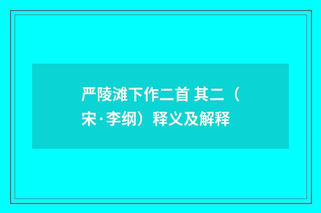 严陵滩下作二首 其二（宋·李纲）释义及解释