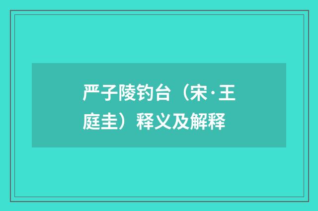 严子陵钓台（宋·王庭圭）释义及解释