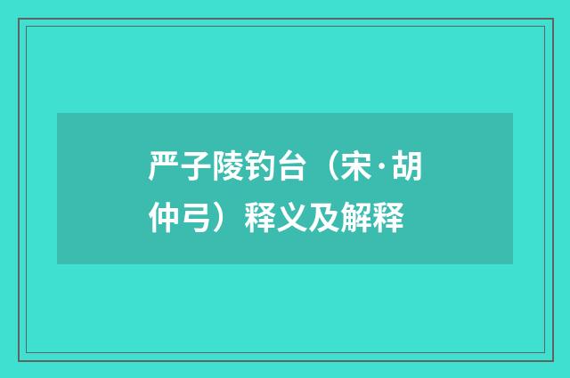 严子陵钓台（宋·胡仲弓）释义及解释