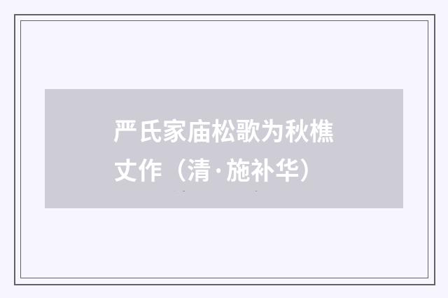 严氏家庙松歌为秋樵丈作（清·施补华）释义及解释