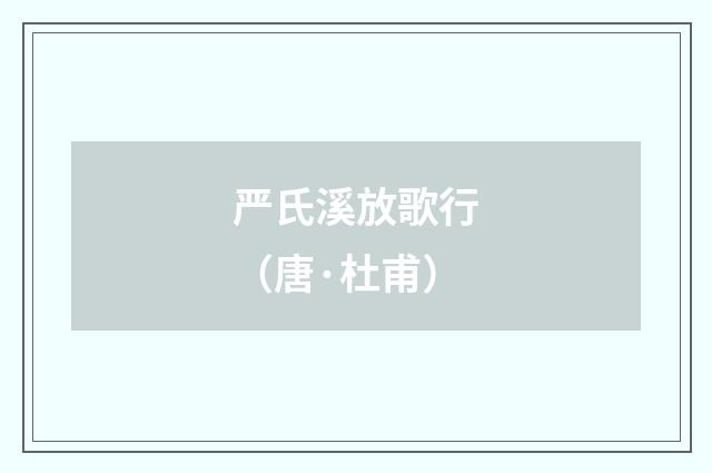严氏溪放歌行（唐·杜甫）释义及解释