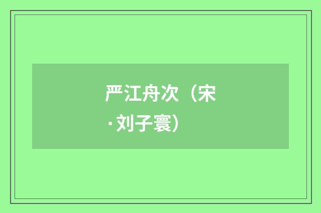 严江舟次（宋·刘子寰）释义及解释