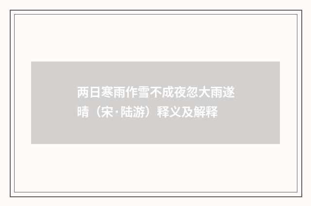 两日寒雨作雪不成夜忽大雨遂晴（宋·陆游）释义及解释