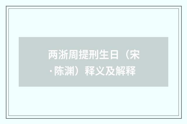 两浙周提刑生日（宋·陈渊）释义及解释