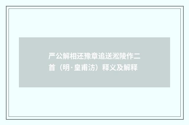 严公解相还豫章追送淞陵作二首（明·皇甫汸）释义及解释