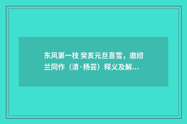 东风第一枝 癸亥元旦喜雪，邀纫兰同作（清·杨芸）释义及解释