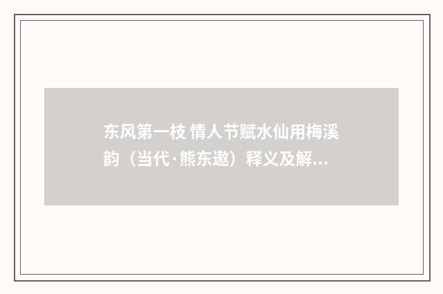 东风第一枝 情人节赋水仙用梅溪韵（当代·熊东遨）释义及解释