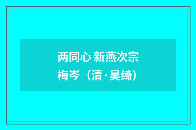 两同心 新燕次宗梅岑（清·吴绮）