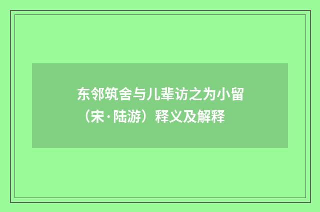 东邻筑舍与儿辈访之为小留（宋·陆游）释义及解释