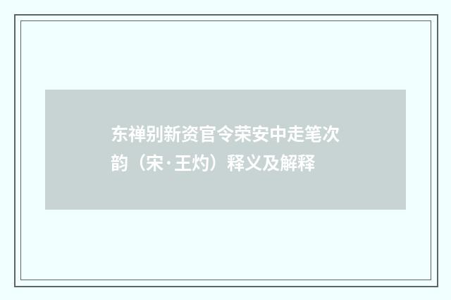 东禅别新资官令荣安中走笔次韵（宋·王灼）释义及解释