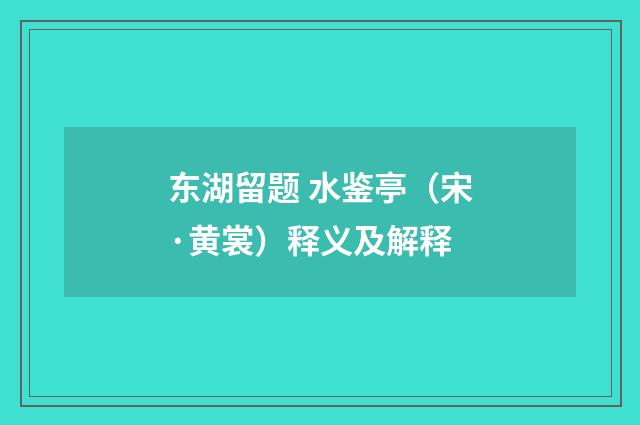 东湖留题 水鉴亭（宋·黄裳）释义及解释