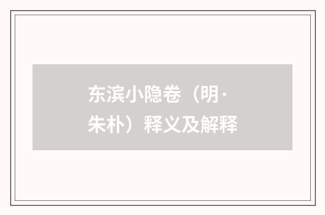 东滨小隐卷（明·朱朴）释义及解释