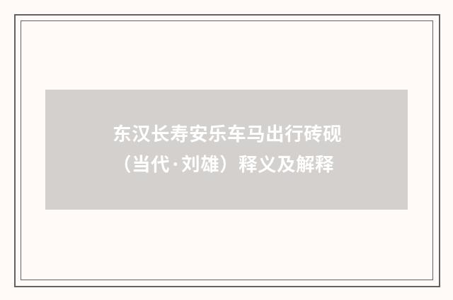 东汉长寿安乐车马出行砖砚（当代·刘雄）释义及解释