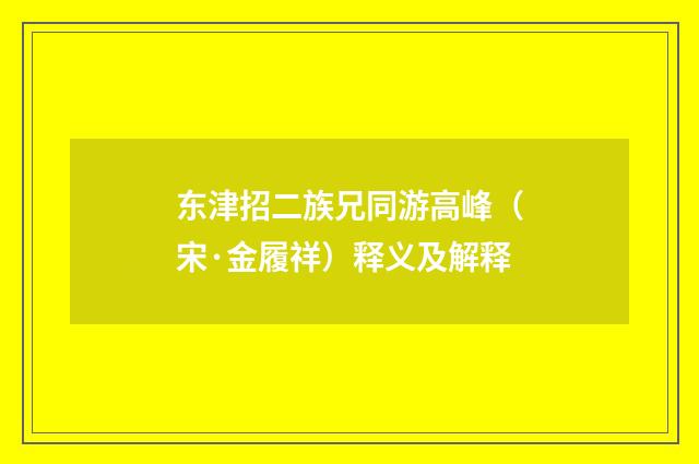 东津招二族兄同游高峰（宋·金履祥）释义及解释